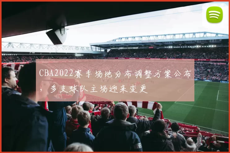 CBA2022赛季场地分布调整方案公布，多支球队主场迎来变更