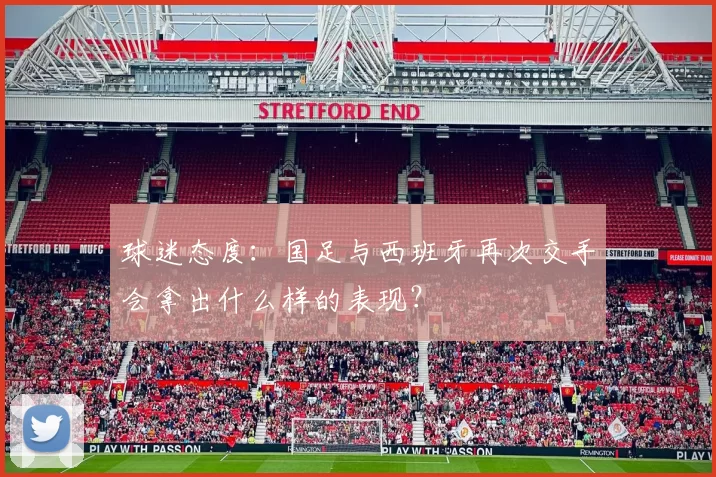 球迷态度：国足与西班牙再次交手会拿出什么样的表现？