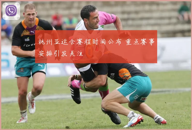 杭州亚运会赛程时间公布 重点赛事安排引发关注