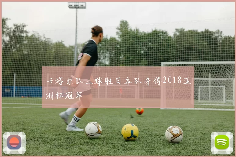 卡塔尔队三球胜日本队夺得2018亚洲杯冠军