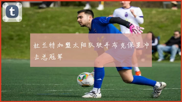 杜兰特加盟太阳队联手布克保罗冲击总冠军