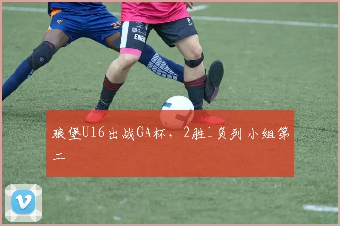 狼堡U16出战GA杯，2胜1负列小组第二
