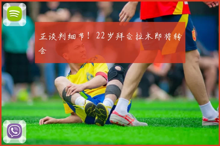 正谈判细节!22岁拜合拉木即将转会