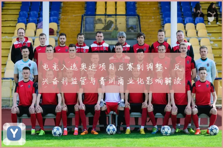 电竞入选奥运项目后赛制调整、反兴奋剂监管与青训商业化影响解读