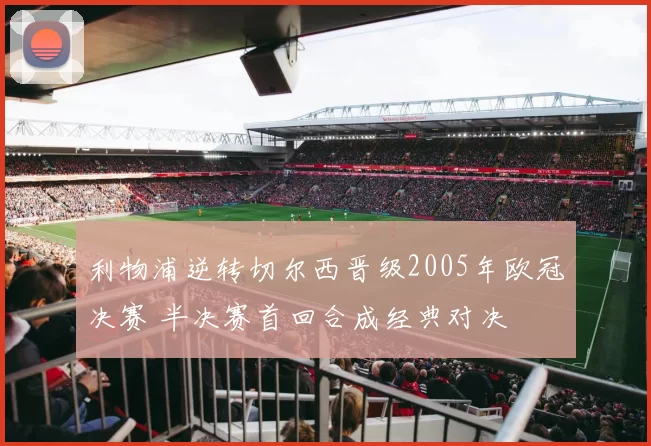 利物浦逆转切尔西晋级2005年欧冠决赛 半决赛首回合成经典对决