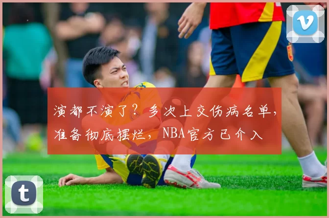 演都不演了？多次上交伤病名单，准备彻底摆烂，NBA官方已介入