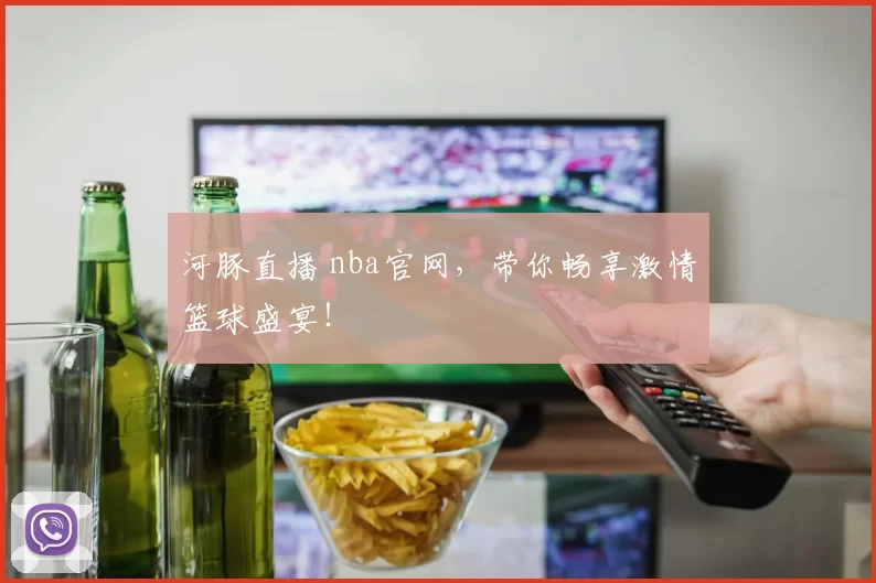 河豚直播 nba官网,带你畅享激情篮球盛宴!