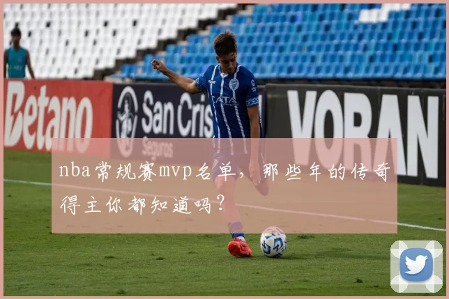 nba常规赛mvp名单，那些年的传奇得主你都知道吗？