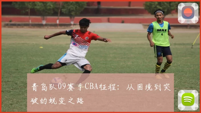 青岛队09赛季CBA征程：从困境到突破的蜕变之路