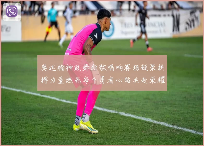 奥运精神鼓舞新歌唱响赛场凝聚拼搏力量燃亮每个勇者心路共赴荣耀