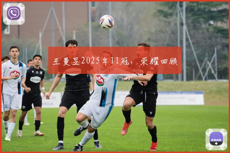 王曼昱2025年11冠，荣耀回顾​