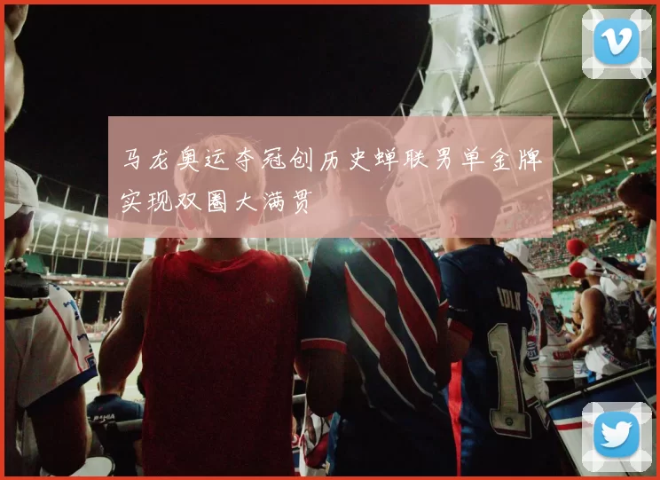 马龙奥运夺冠创历史蝉联男单金牌实现双圈大满贯