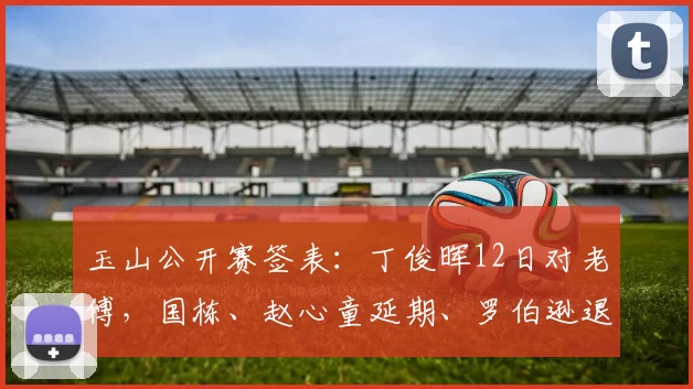 玉山公开赛签表：丁俊晖12日对老傅，国栋、赵心童延期、罗伯逊退赛