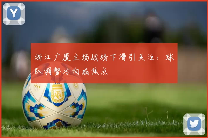 浙江广厦主场战绩下滑引关注，球队调整方向成焦点